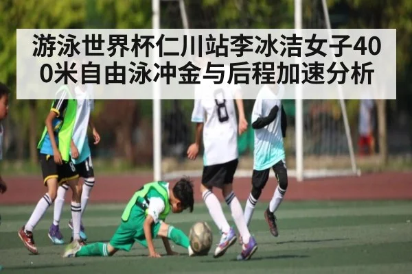 游泳世界杯仁川站李冰洁女子400米自由泳冲金与后程加速分析