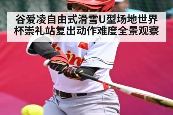 谷爱凌自由式滑雪U型场地世界杯崇礼站复出动作难度全景观察