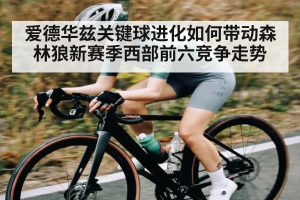爱德华兹关键球进化如何带动森林狼新赛季西部前六竞争走势